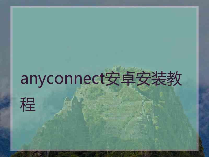 anyconnect安卓安装教程