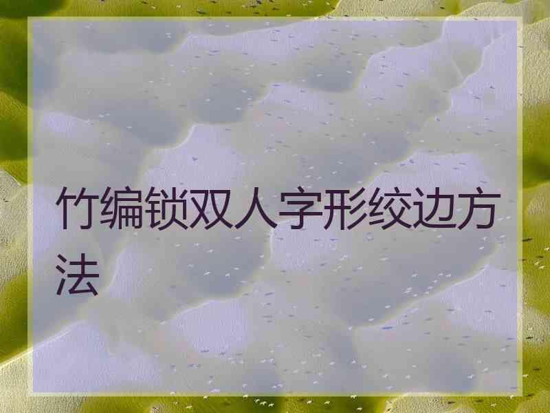 竹编锁双人字形绞边方法