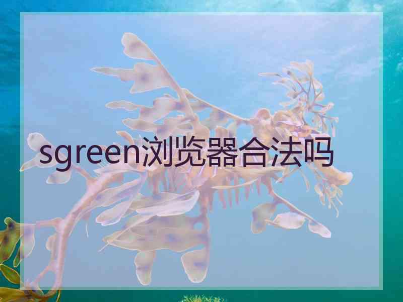 sgreen浏览器合法吗