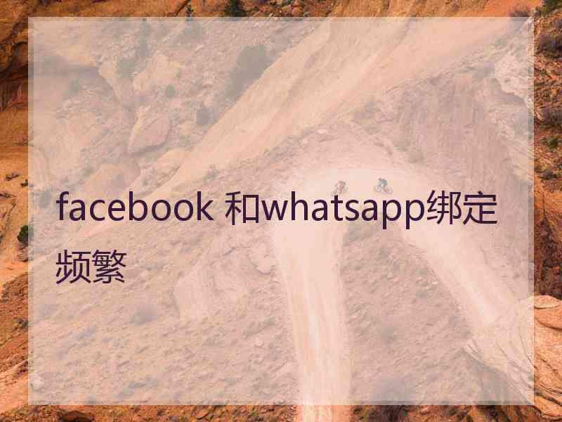 facebook 和whatsapp绑定频繁