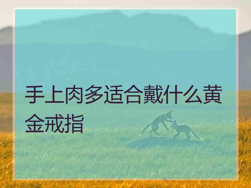 手上肉多适合戴什么黄金戒指