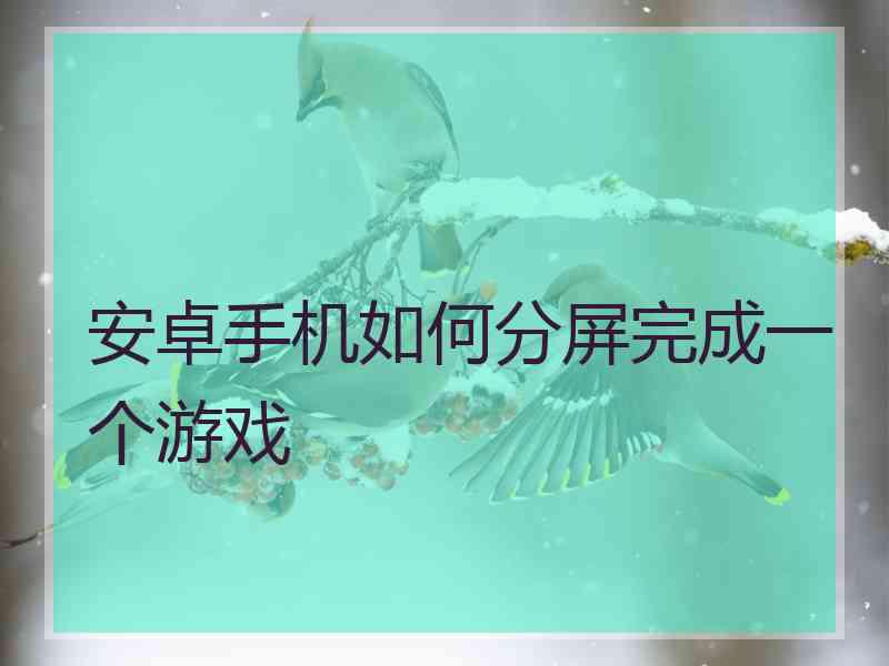 安卓手机如何分屏完成一个游戏