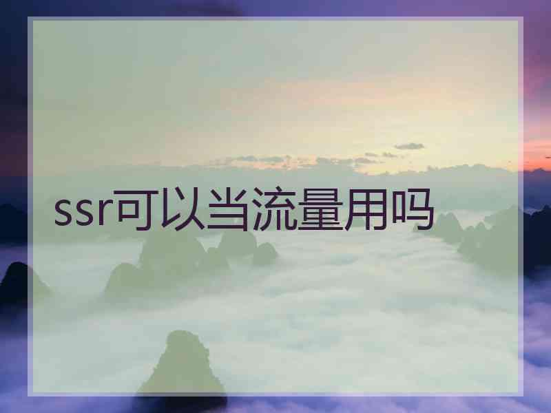 ssr可以当流量用吗