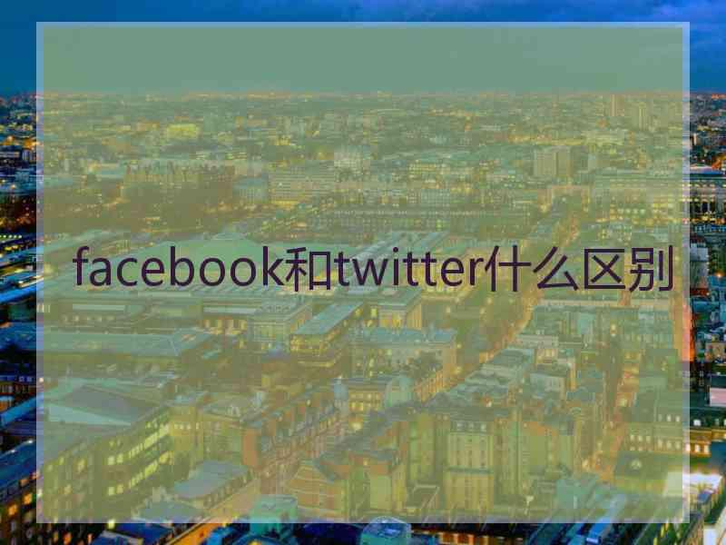 facebook和twitter什么区别