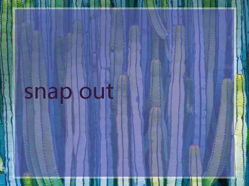 snap out