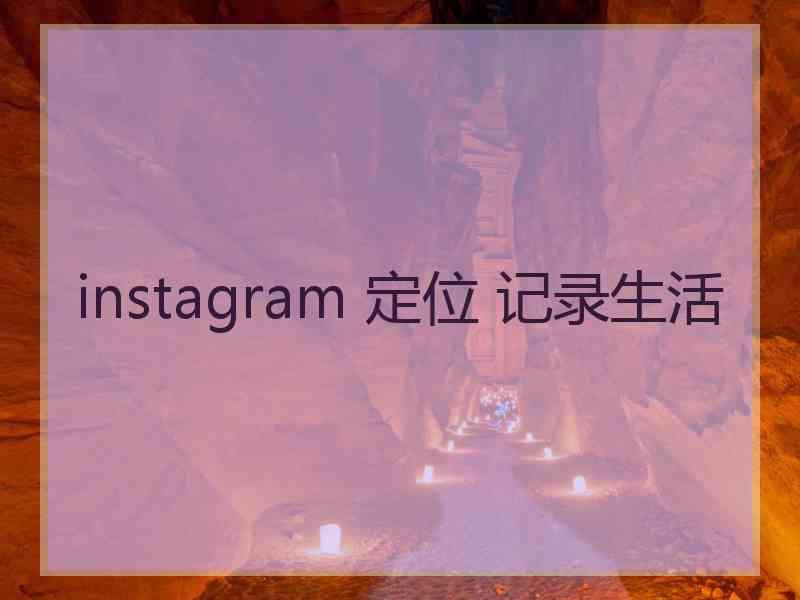 instagram 定位 记录生活