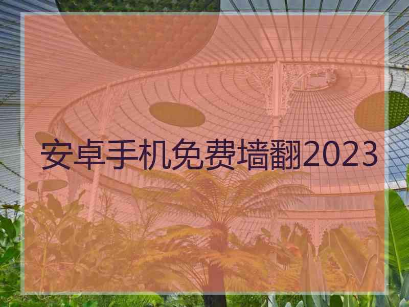 安卓手机免费墙翻2023