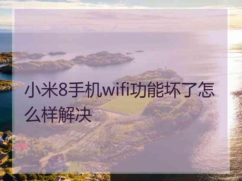 小米8手机wifi功能坏了怎么样解决