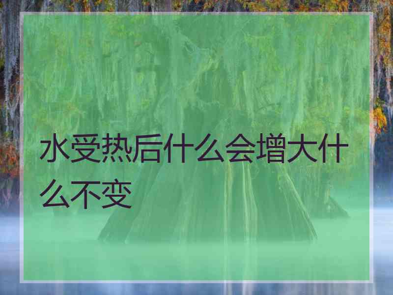 水受热后什么会增大什么不变