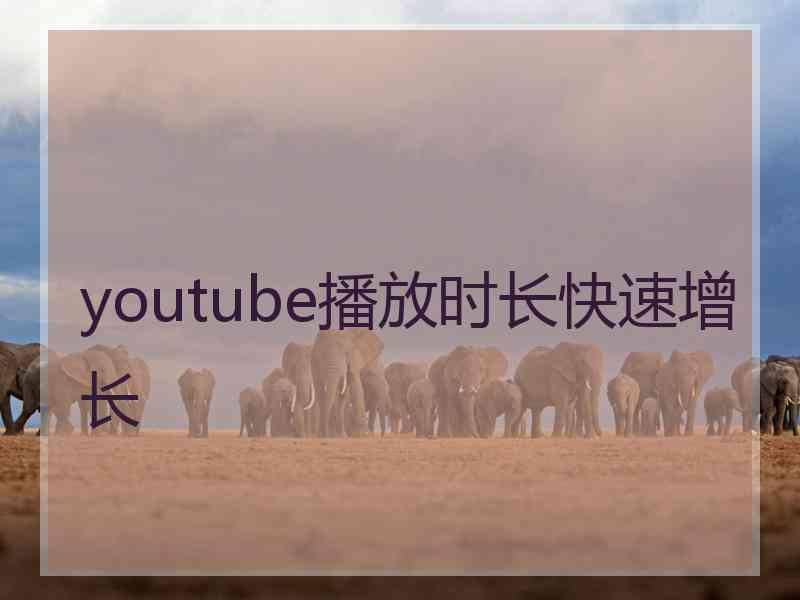 youtube播放时长快速增长