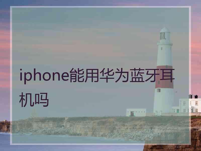 iphone能用华为蓝牙耳机吗