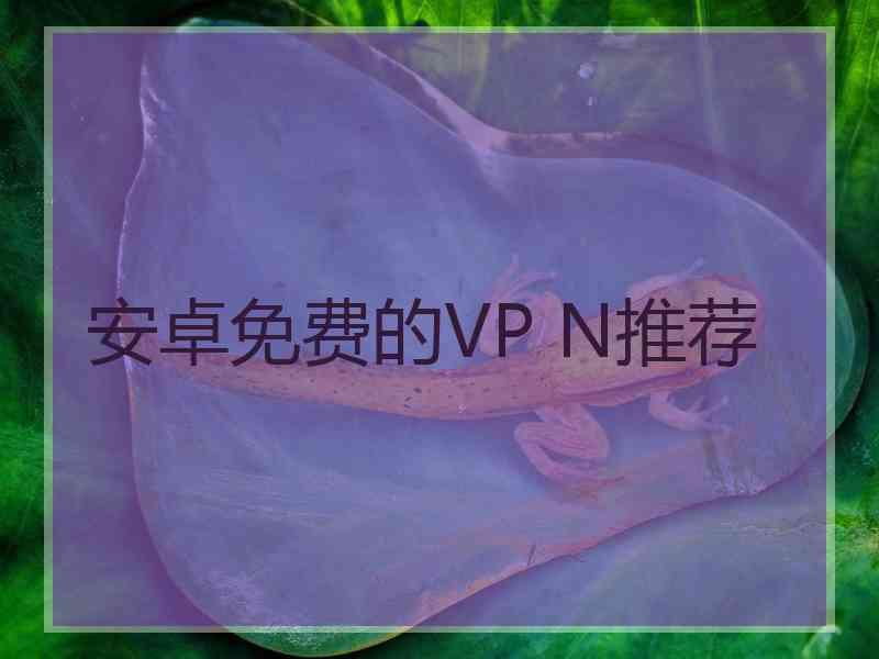 安卓免费的VP N推荐