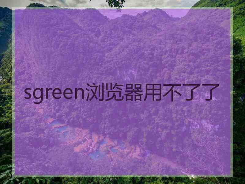 sgreen浏览器用不了了