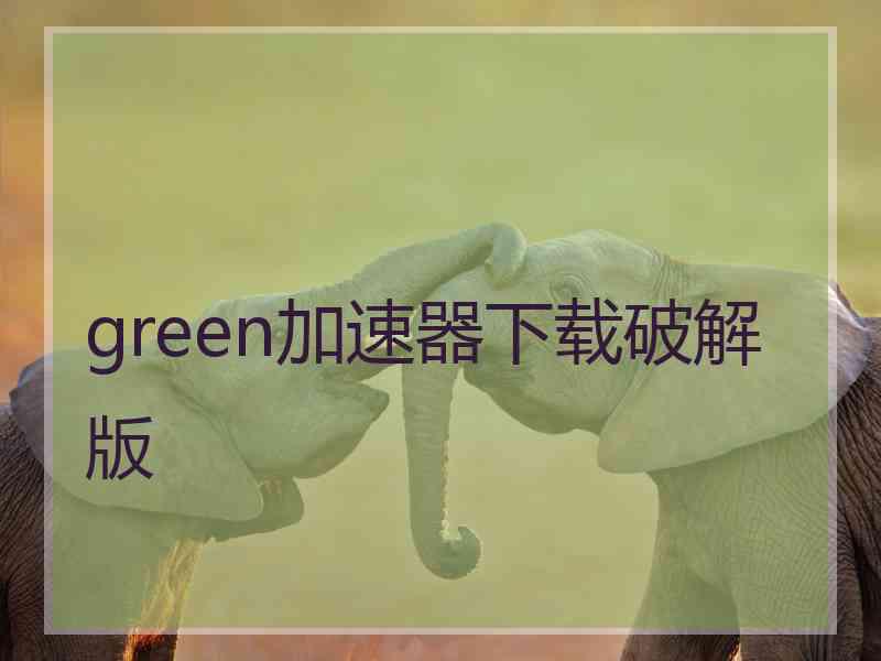 green加速器下载破解版