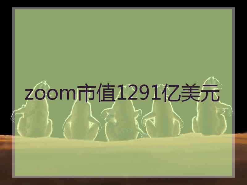 zoom市值1291亿美元