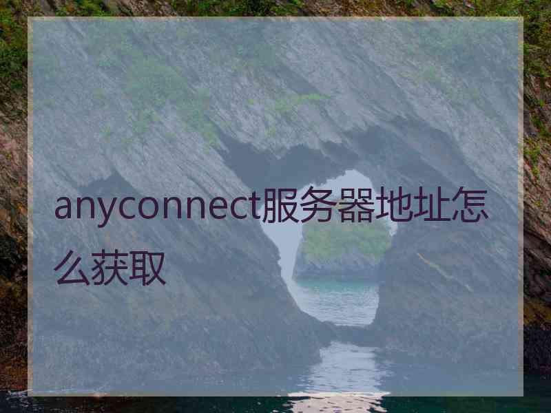 anyconnect服务器地址怎么获取