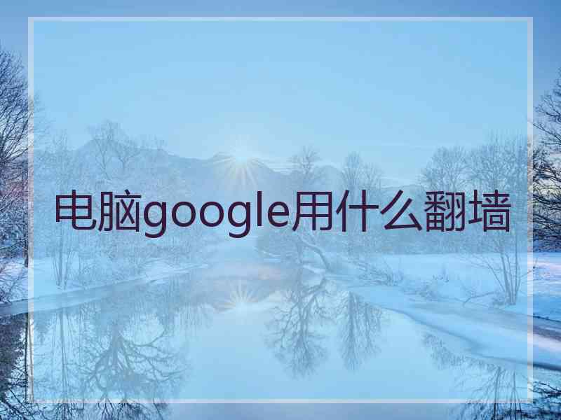 电脑google用什么翻墙