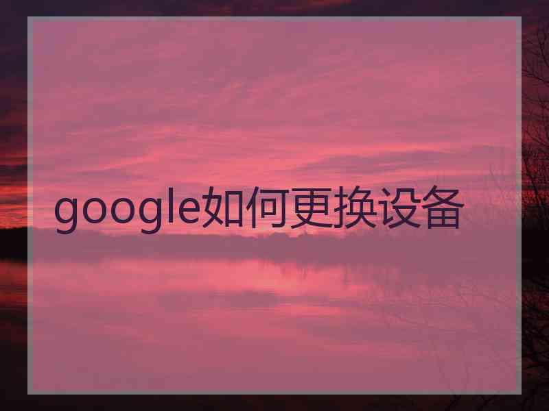 google如何更换设备