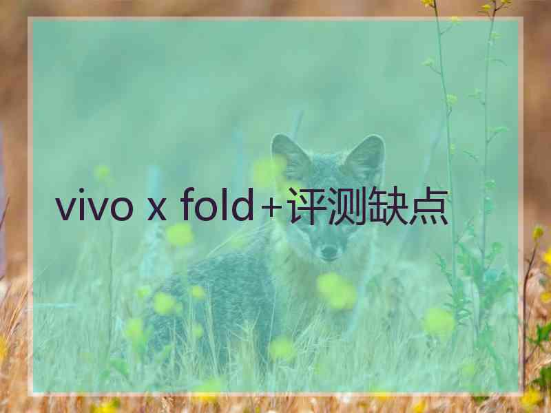 vivo x fold+评测缺点