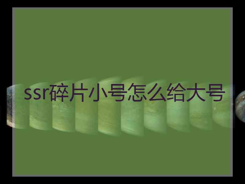 ssr碎片小号怎么给大号