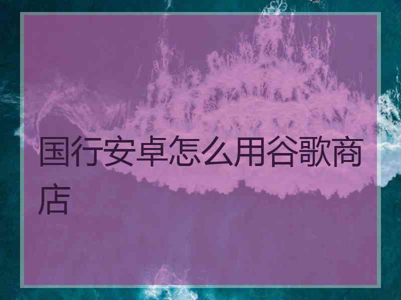 国行安卓怎么用谷歌商店