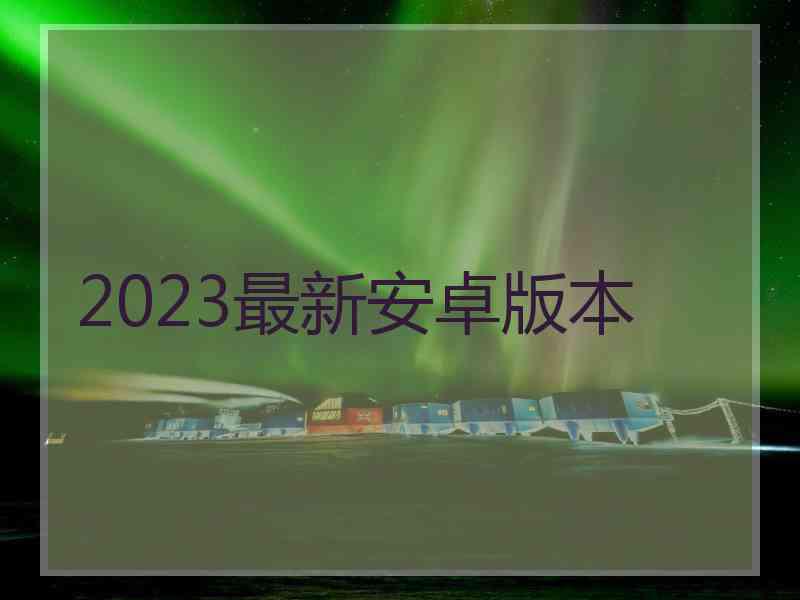 2023最新安卓版本