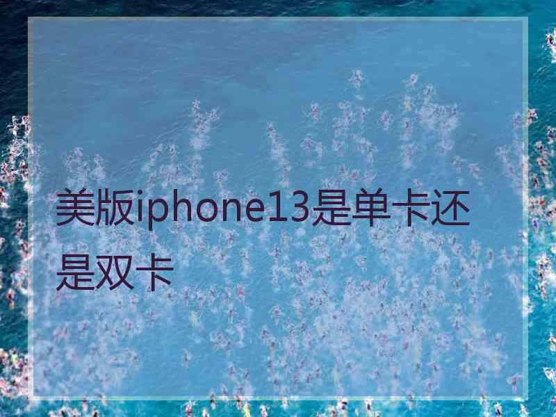 美版iphone13是单卡还是双卡