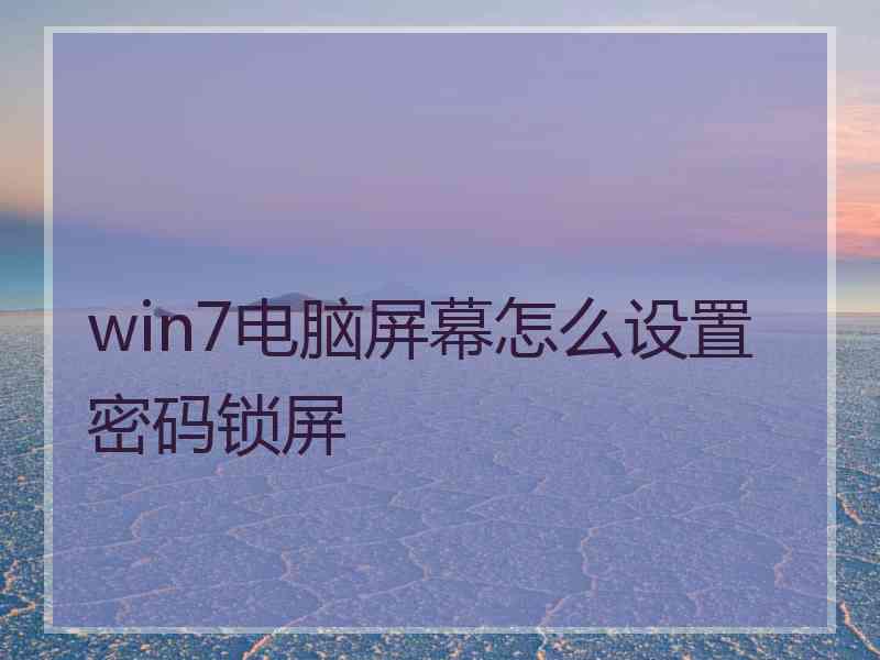 win7电脑屏幕怎么设置密码锁屏