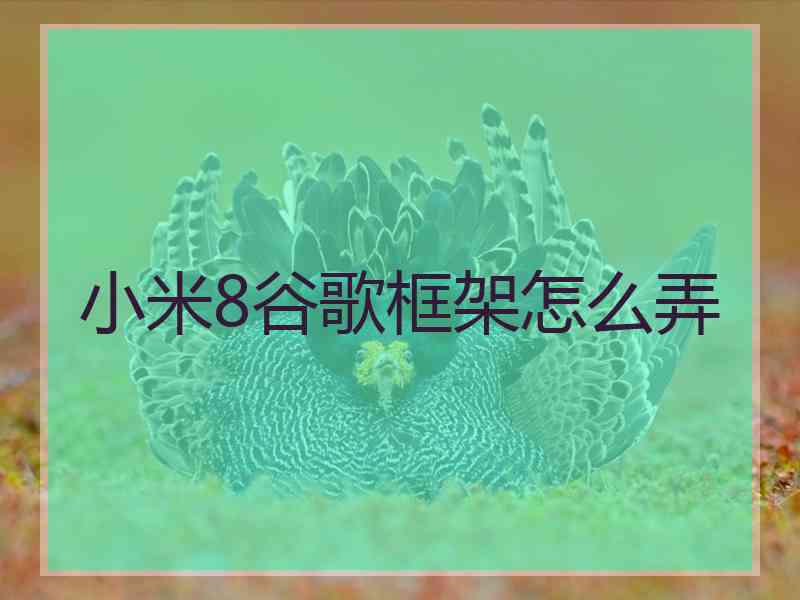 小米8谷歌框架怎么弄