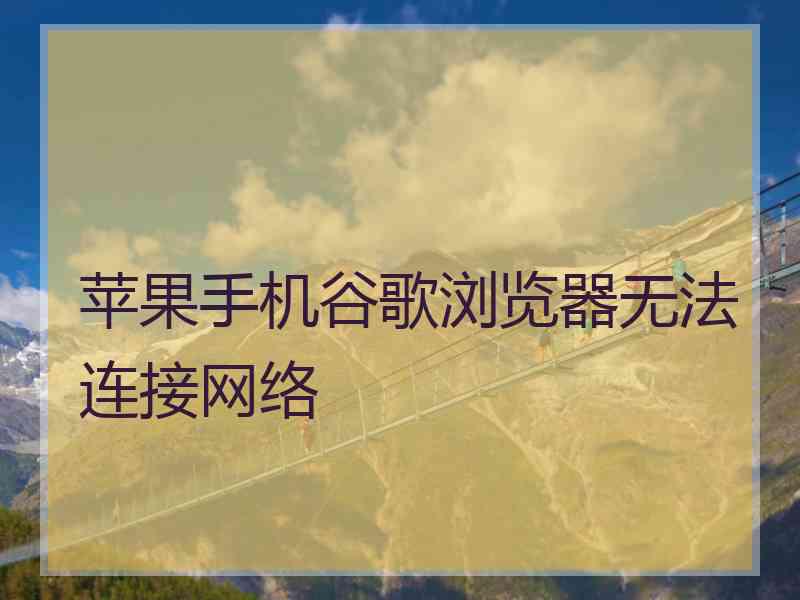 苹果手机谷歌浏览器无法连接网络