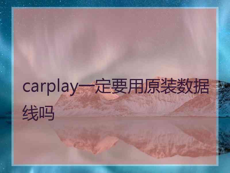 carplay一定要用原装数据线吗