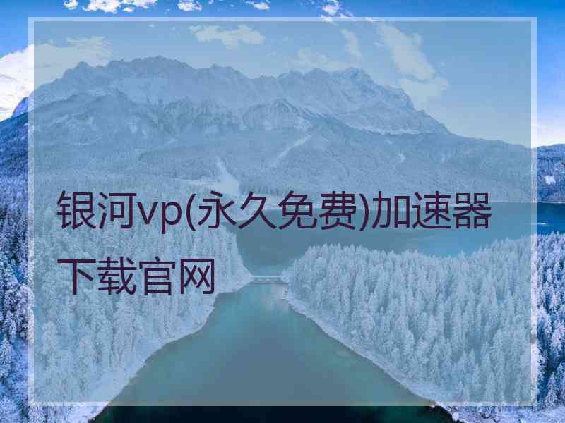 银河vp(永久免费)加速器下载官网