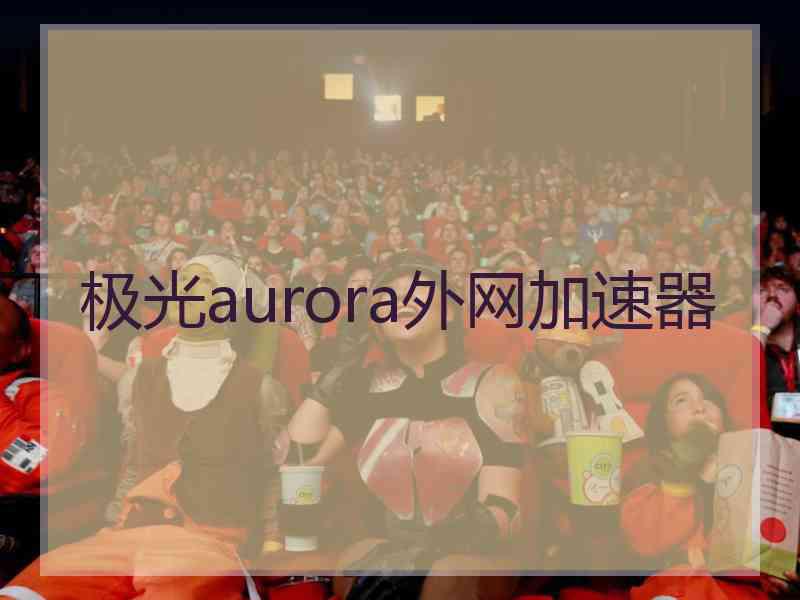 极光aurora外网加速器