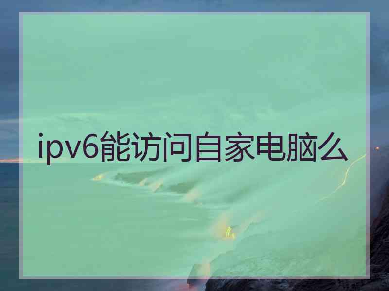 ipv6能访问自家电脑么