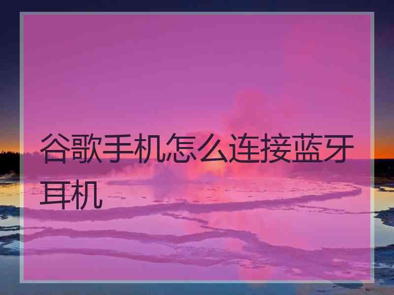 谷歌手机怎么连接蓝牙耳机