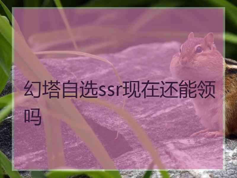 幻塔自选ssr现在还能领吗