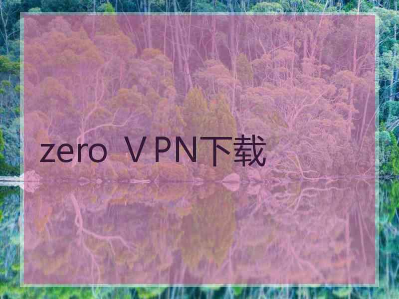 zero ⅤPN下载