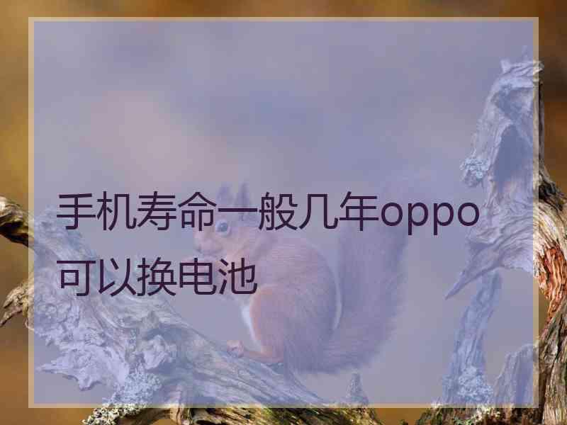 手机寿命一般几年oppo可以换电池