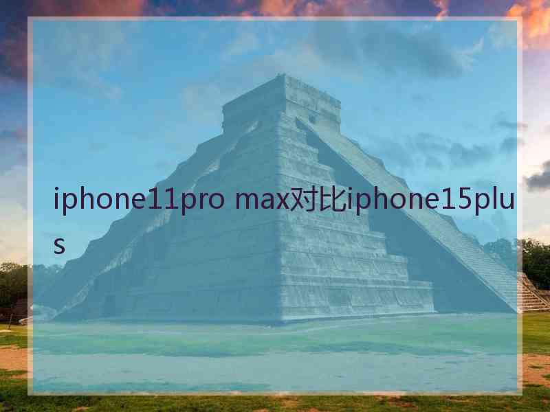 iphone11pro max对比iphone15plus