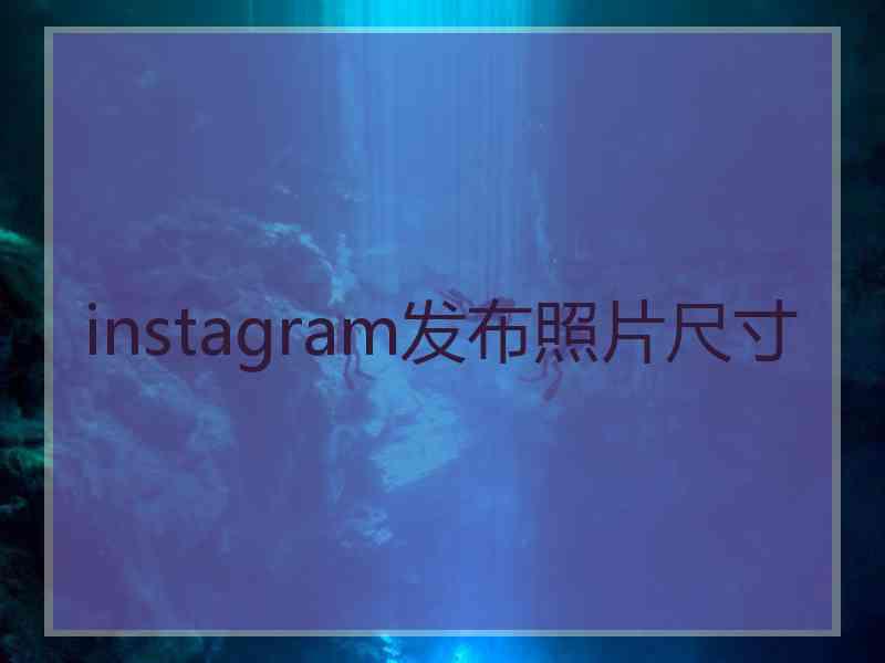 instagram发布照片尺寸