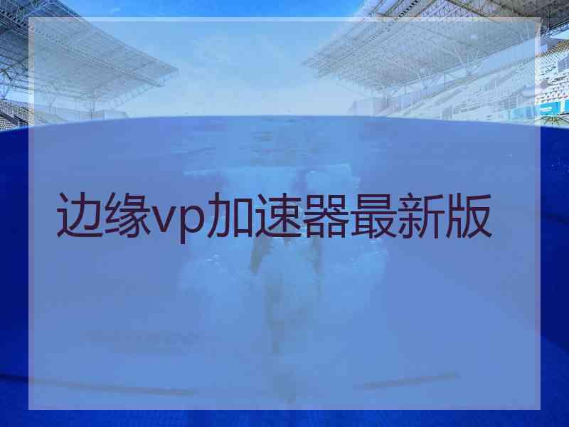 边缘vp加速器最新版