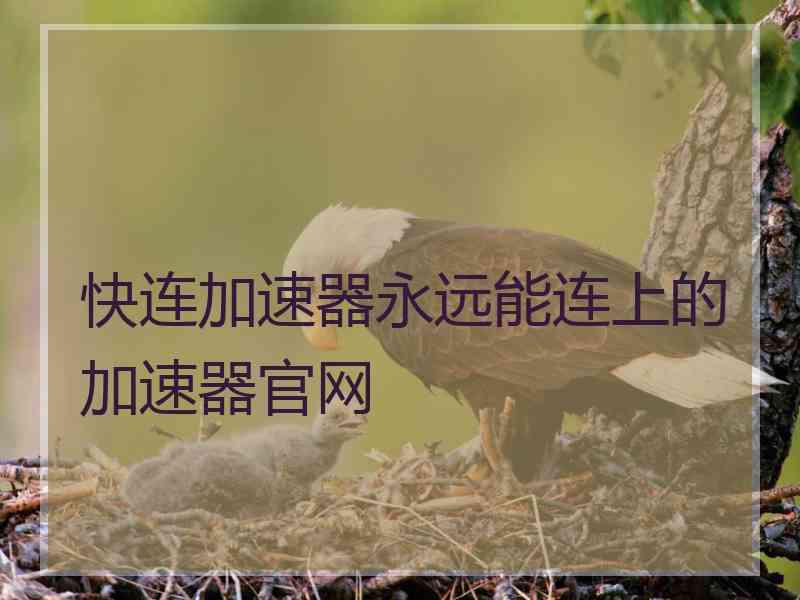 快连加速器永远能连上的加速器官网