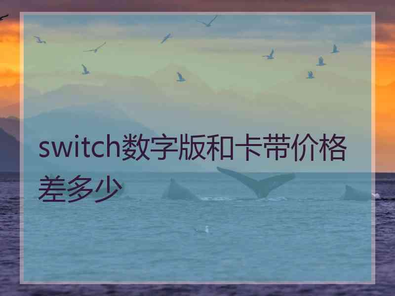 switch数字版和卡带价格差多少