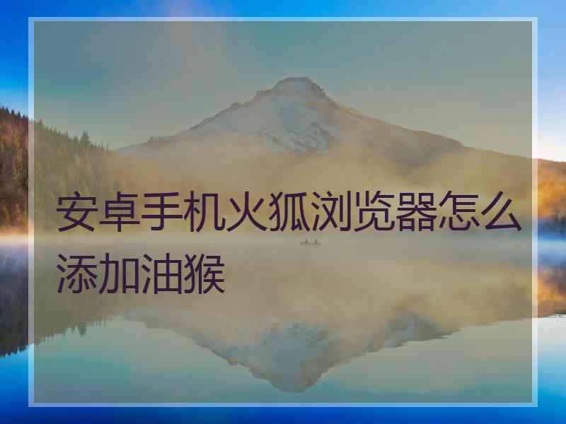 安卓手机火狐浏览器怎么添加油猴