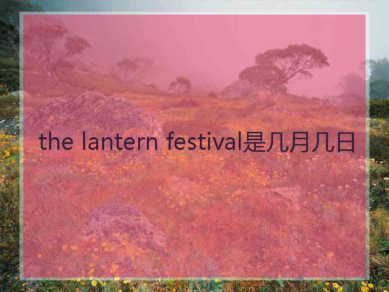 the lantern festival是几月几日