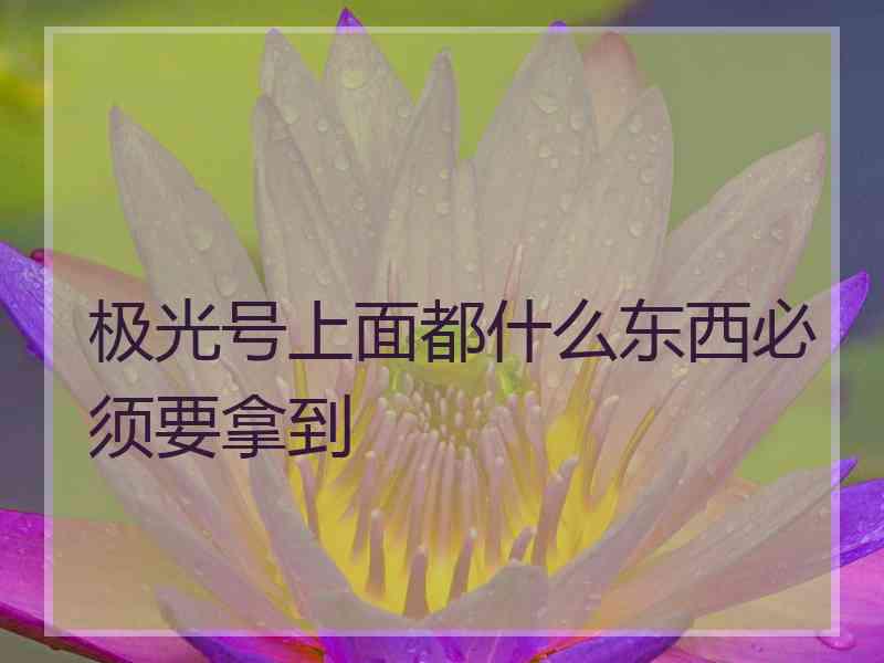 极光号上面都什么东西必须要拿到