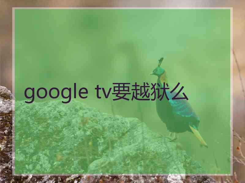 google tv要越狱么