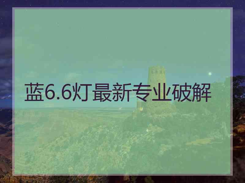 蓝6.6灯最新专业破解