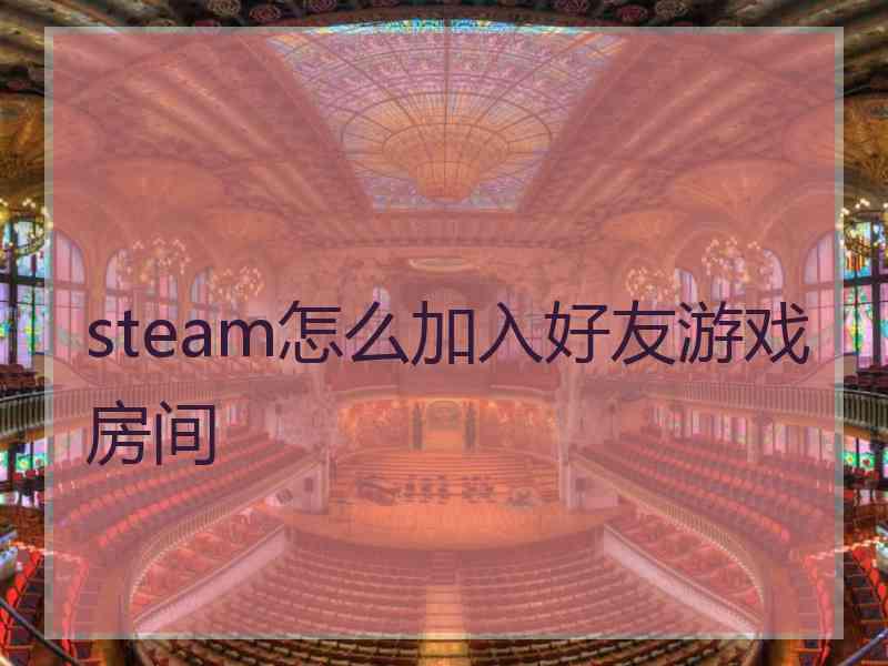 steam怎么加入好友游戏房间