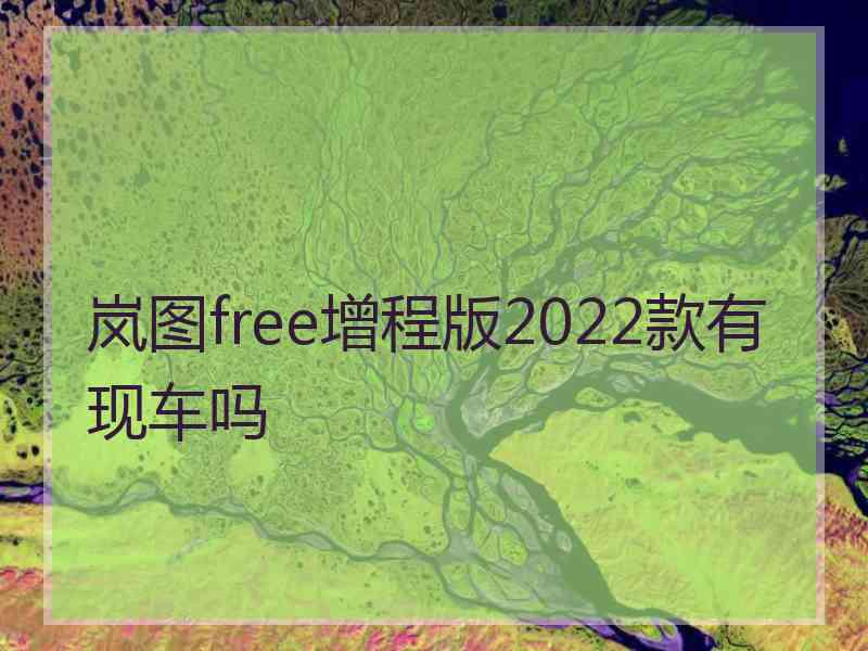 岚图free增程版2022款有现车吗